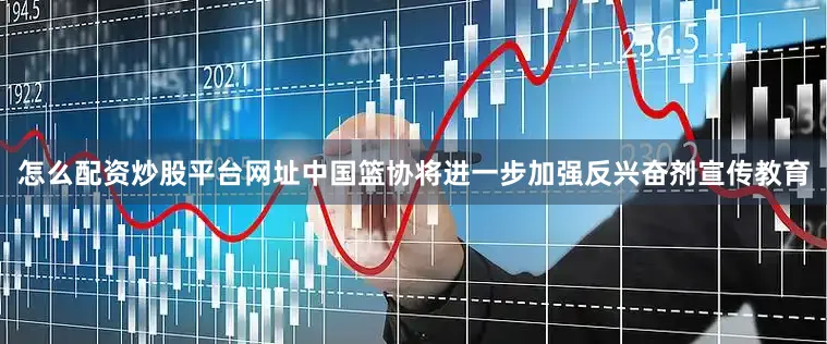 怎么配资炒股平台网址中国篮协将进一步加强反兴奋剂宣传教育