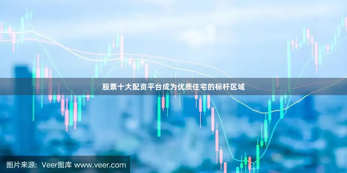 股票十大配资平台成为优质住宅的标杆区域