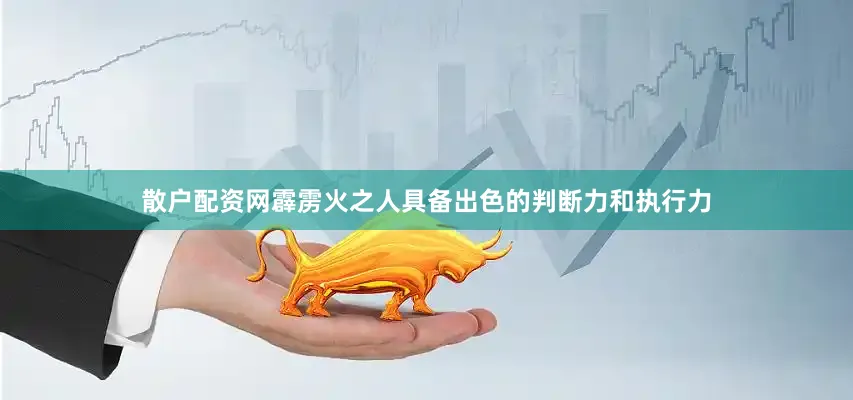 散户配资网霹雳火之人具备出色的判断力和执行力