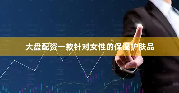 大盘配资一款针对女性的保湿护肤品