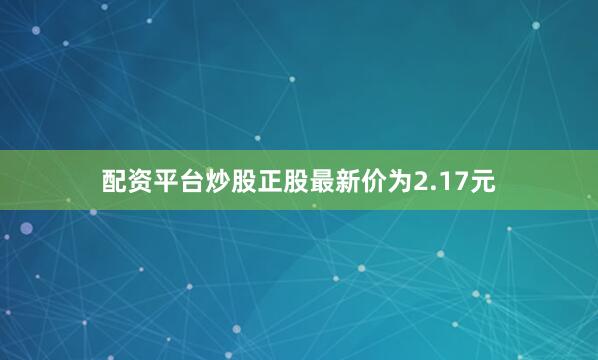 配资平台炒股正股最新价为2.17元